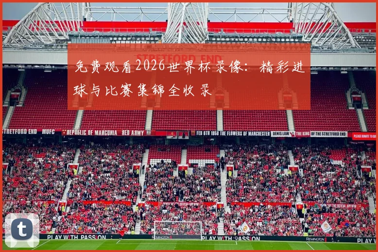 免费观看2026世界杯录像:精彩进球与比赛集锦全收录