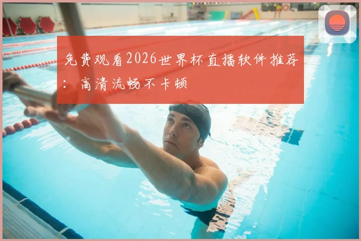 免费观看2026世界杯直播软件推荐：高清流畅不卡顿