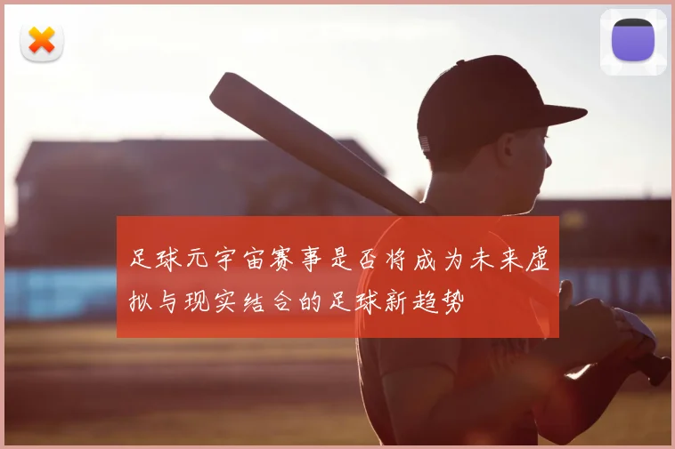 足球元宇宙赛事是否将成为未来虚拟与现实结合的足球新趋势