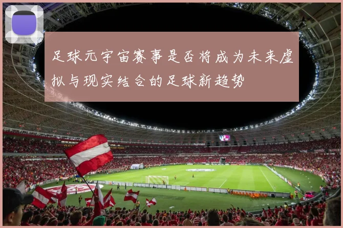 足球元宇宙赛事是否将成为未来虚拟与现实结合的足球新趋势