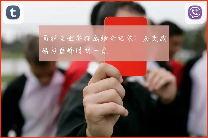 乌拉圭世界杯成绩全记录:历史战绩与巅峰时刻一览