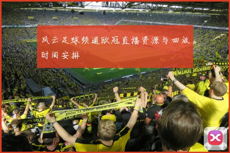 风云足球频道欧冠直播资源与回放时间安排